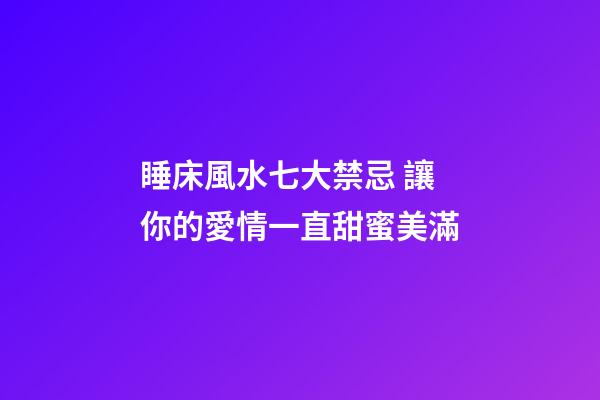 睡床風水七大禁忌 讓你的愛情一直甜蜜美滿